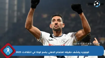 كووورة يكشف حقيقة اهتمام الأهلي بضم كوكا في انتقالات 2025